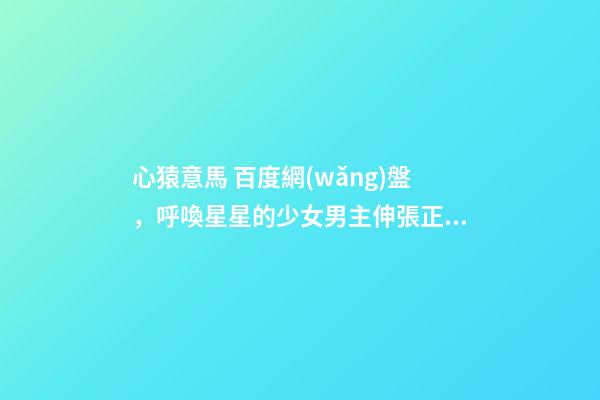 心猿意馬 百度網(wǎng)盤，呼喚星星的少女男主伸張正義-第1張-觀點-玄機派
